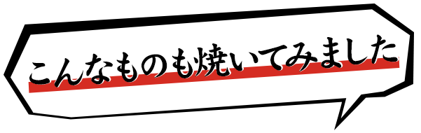 こんなものも焼いてみました