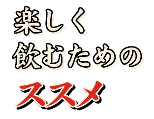 楽しく 飲むための ススメ