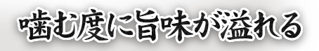 噛む度に旨味が溢れる