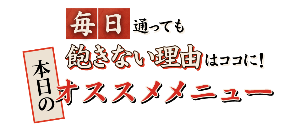 毎日通っても飽きない理由はココに！本日のオススメメニュー